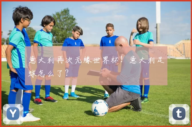 意大利再次无缘世界杯！意大利足球怎么了？