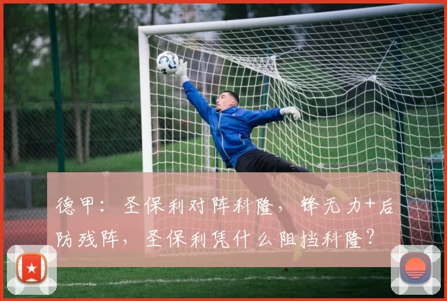 德甲：圣保利对阵科隆，锋无力+后防残阵，圣保利凭什么阻挡科隆？_比赛_进攻_状态