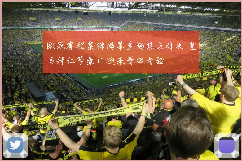 欧冠赛程集锦揭幕多场焦点对决 皇马拜仁等豪门迎来晋级考验