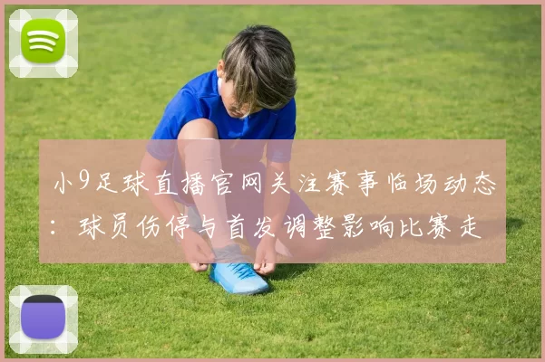 小9足球直播官网关注赛事临场动态：球员伤停与首发调整影响比赛走势