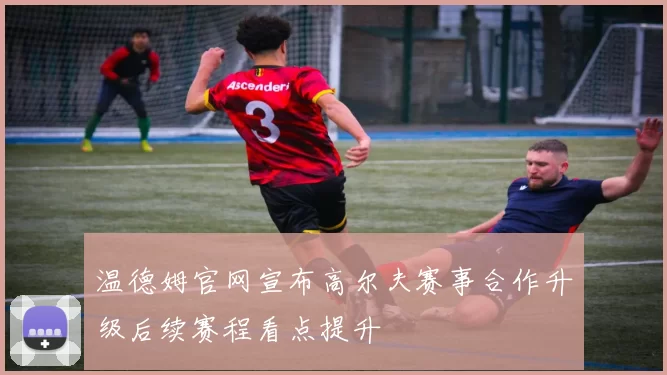 温德姆官网宣布高尔夫赛事合作升级后续赛程看点提升