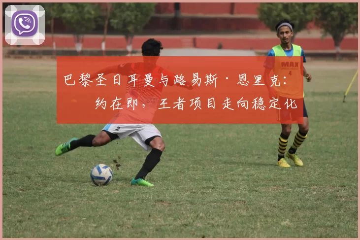 巴黎圣日耳曼与路易斯·恩里克：续约在即，王者项目走向稳定化