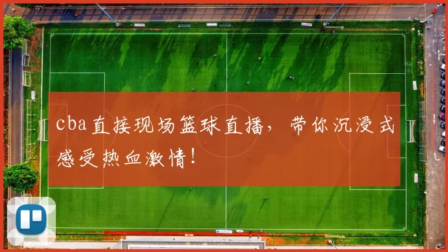 cba直接现场篮球直播，带你沉浸式感受热血激情！