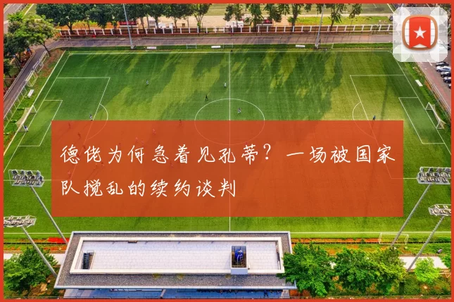德佬为何急着见孔蒂？一场被国家队搅乱的续约谈判