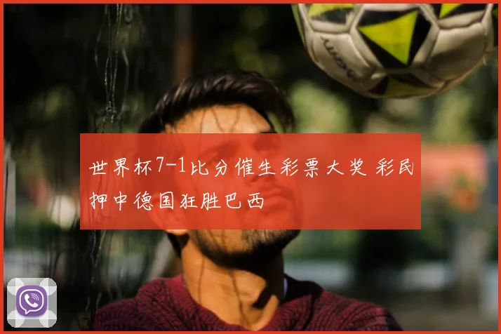世界杯7-1比分催生彩票大奖 彩民押中德国狂胜巴西