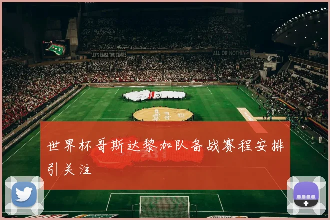 世界杯哥斯达黎加队备战赛程安排引关注