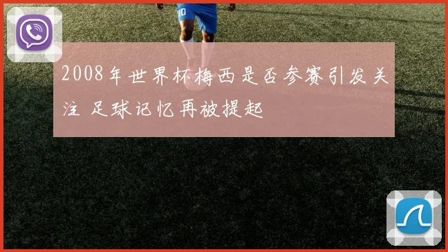2008年世界杯梅西是否参赛引发关注 足球记忆再被提起