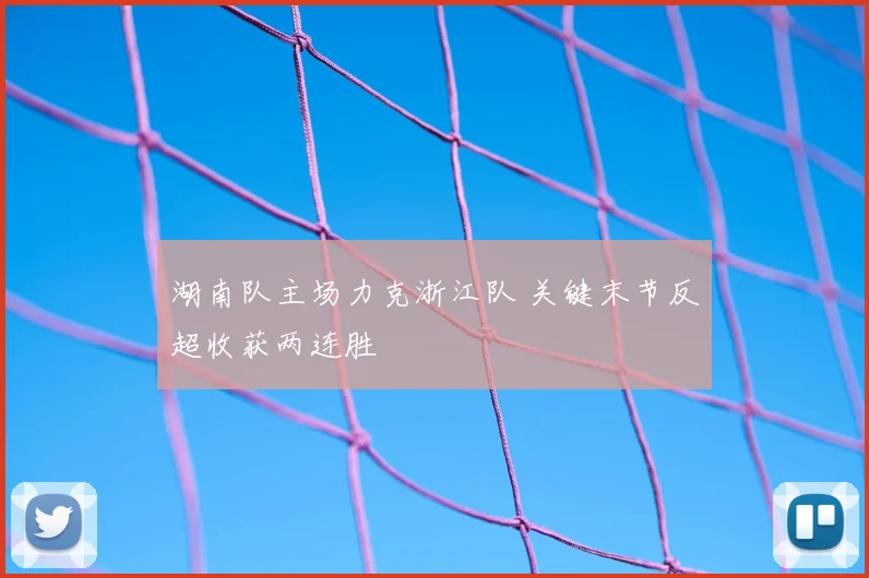 湖南队主场力克浙江队 关键末节反超收获两连胜