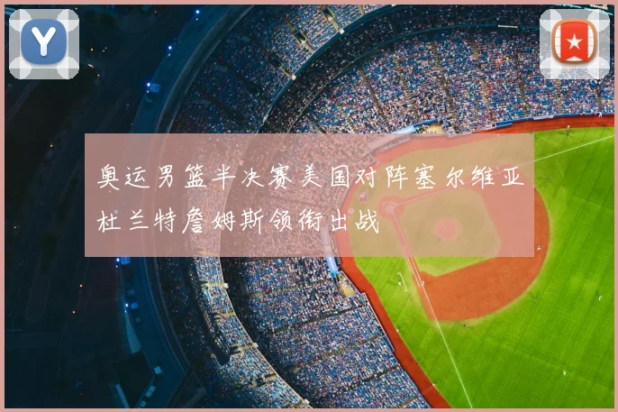 奥运男篮半决赛美国对阵塞尔维亚杜兰特詹姆斯领衔出战