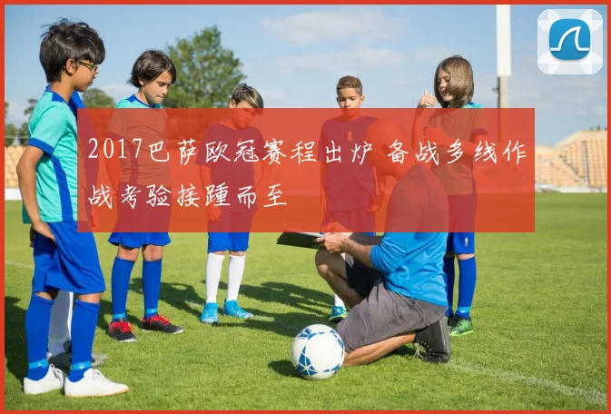 2017巴萨欧冠赛程出炉 备战多线作战考验接踵而至
