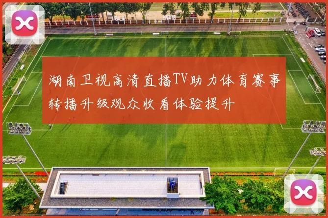 湖南卫视高清直播TV助力体育赛事转播升级观众收看体验提升
