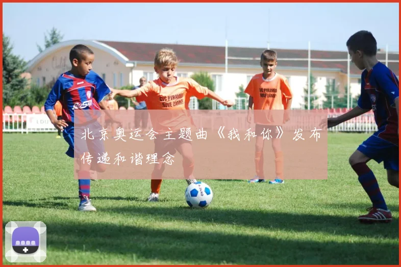 北京奥运会主题曲《我和你》发布传递和谐理念