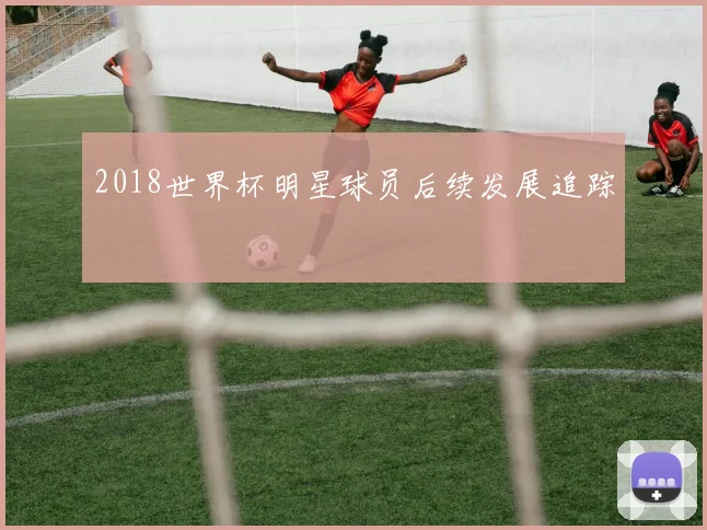 2018世界杯明星球员后续发展追踪